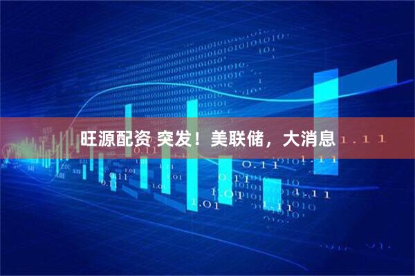旺源配资 突发！美联储，大消息