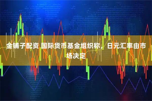 金铺子配资 国际货币基金组织称，日元汇率由市场决定