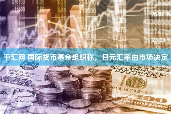千汇网 国际货币基金组织称，日元汇率由市场决定