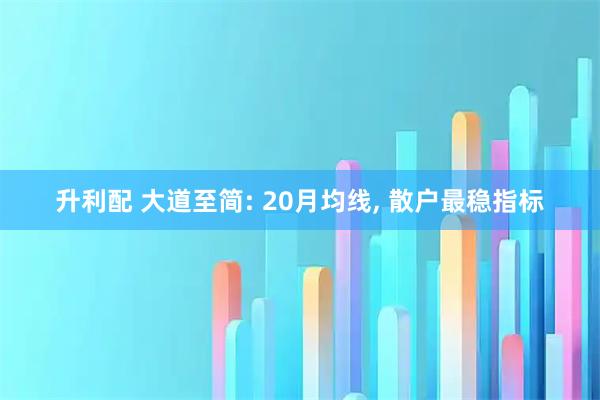 升利配 大道至简: 20月均线, 散户最稳指标