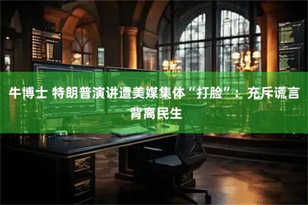 牛博士 特朗普演讲遭美媒集体“打脸”：充斥谎言 背离民生