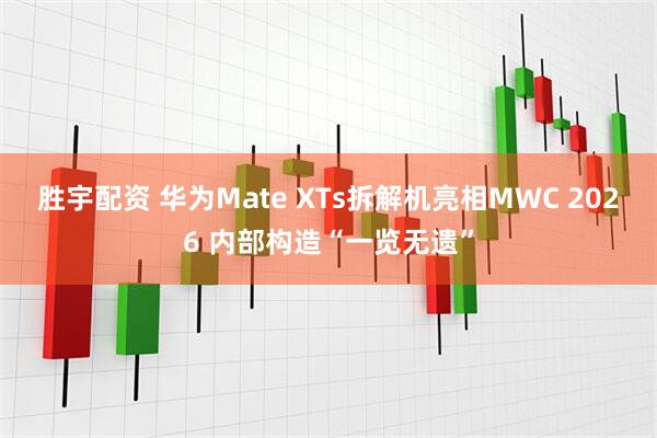 胜宇配资 华为Mate XTs拆解机亮相MWC 2026 内部构造“一览无遗”