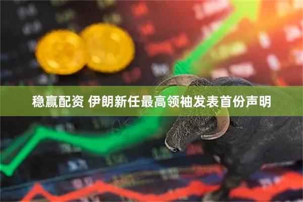 稳赢配资 伊朗新任最高领袖发表首份声明