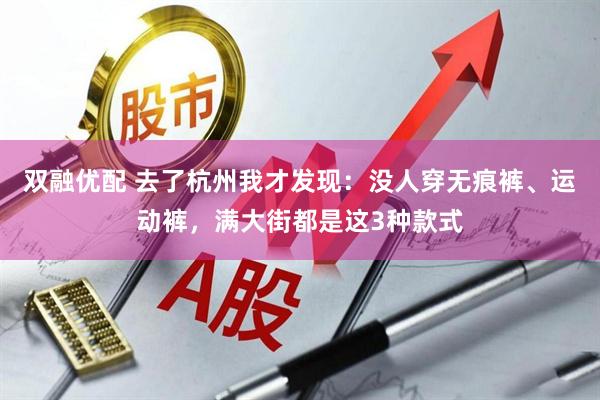 双融优配 去了杭州我才发现：没人穿无痕裤、运动裤，满大街都是这3种款式