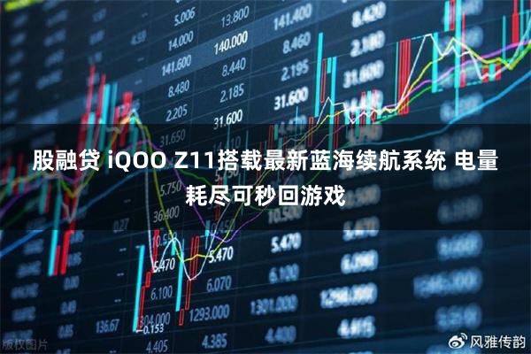 股融贷 iQOO Z11搭载最新蓝海续航系统 电量耗尽可秒回游戏