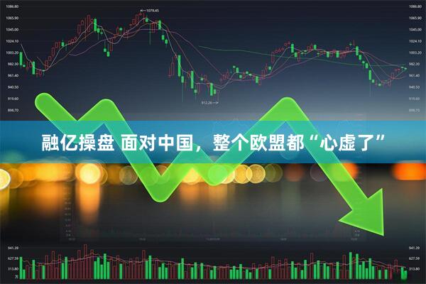 融亿操盘 面对中国，整个欧盟都“心虚了”
