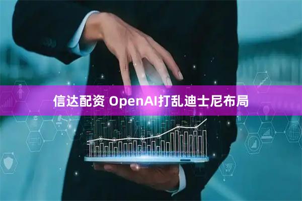 信达配资 OpenAI打乱迪士尼布局