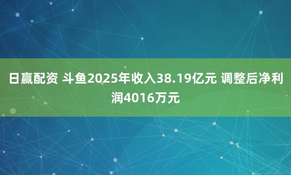 日赢配资 斗鱼2025年收入38.19亿元 调整后净利润4016万元