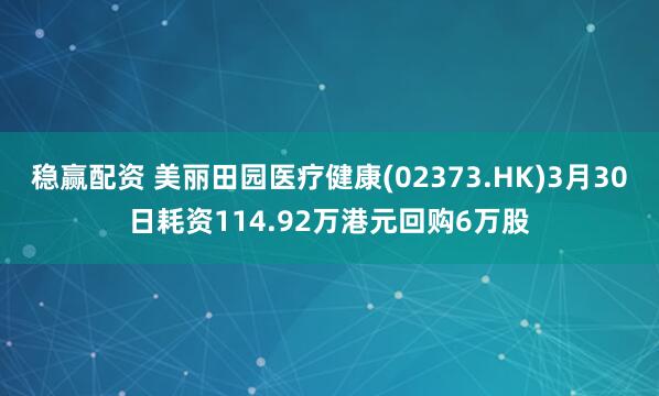 稳赢配资 美丽田园医疗健康(02373.HK)3月30日耗资114.92万港元回购6万股
