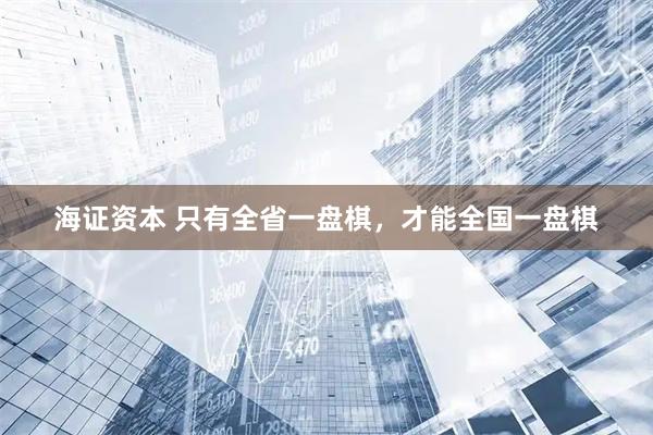 海证资本 只有全省一盘棋，才能全国一盘棋