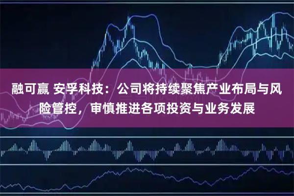 融可赢 安孚科技：公司将持续聚焦产业布局与风险管控，审慎推进各项投资与业务发展