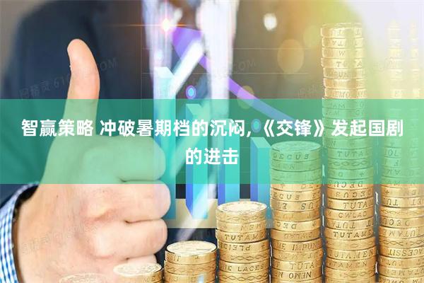 智赢策略 冲破暑期档的沉闷, 《交锋》发起国剧的进击