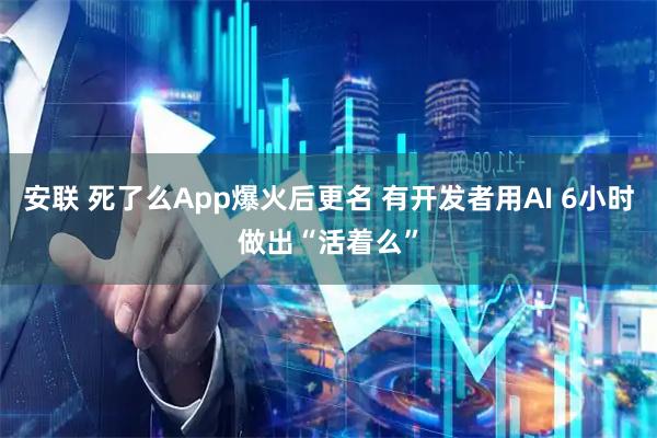 安联 死了么App爆火后更名 有开发者用AI 6小时做出“活着么”