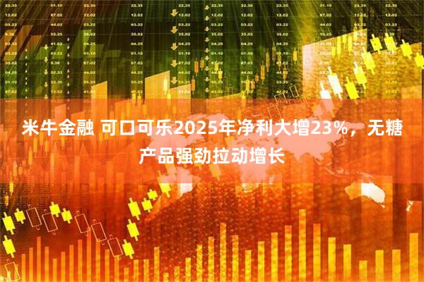 米牛金融 可口可乐2025年净利大增23%，无糖产品强劲拉动增长