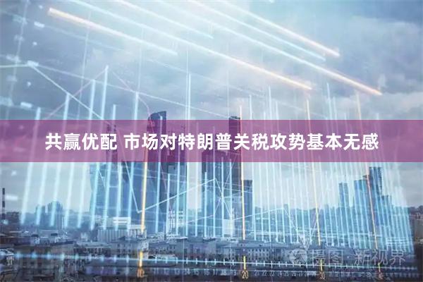 共赢优配 市场对特朗普关税攻势基本无感