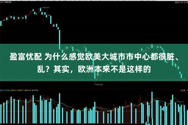 盈富忧配 为什么感觉欧美大城市市中心都很脏、乱？其实，欧洲本来不是这样的