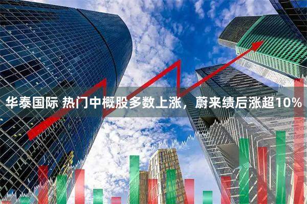 华泰国际 热门中概股多数上涨，蔚来绩后涨超10%