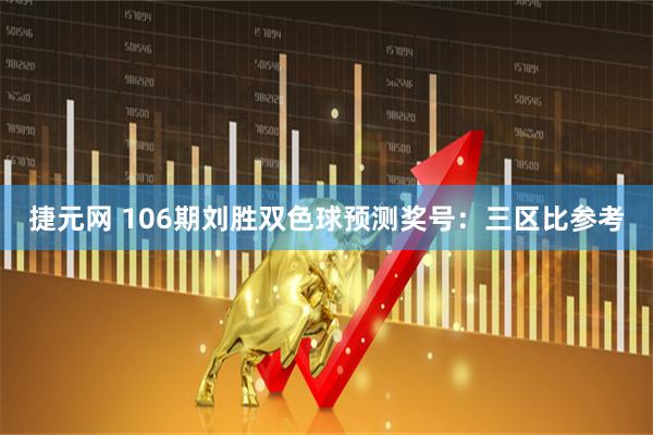 捷元网 106期刘胜双色球预测奖号：三区比参考