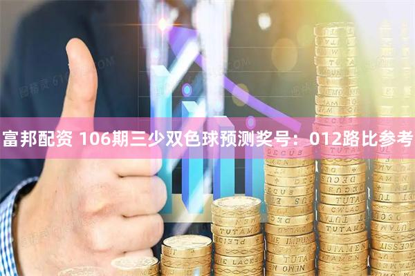 富邦配资 106期三少双色球预测奖号：012路比参考
