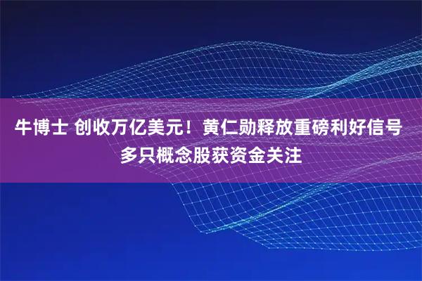 牛博士 创收万亿美元！黄仁勋释放重磅利好信号 多只概念股获资金关注