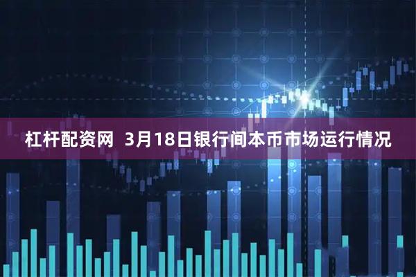 杠杆配资网  3月18日银行间本币市场运行情况