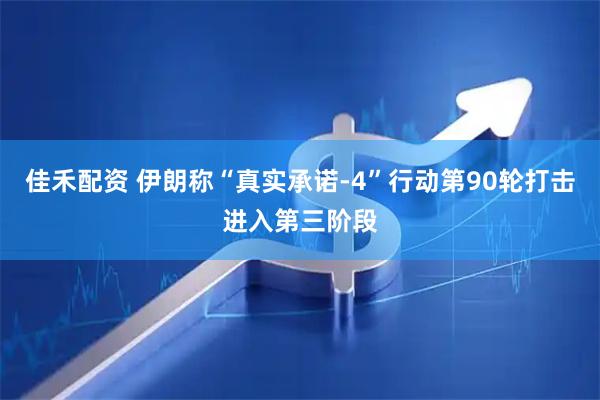 佳禾配资 伊朗称“真实承诺-4”行动第90轮打击进入第三阶段