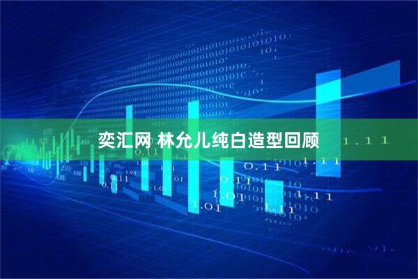 奕汇网 林允儿纯白造型回顾