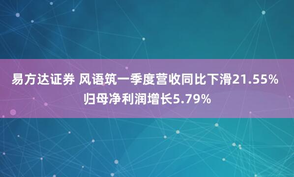 易方达证券 风语筑一季度营收同比下滑21.55% 归母净利润增长5.79%