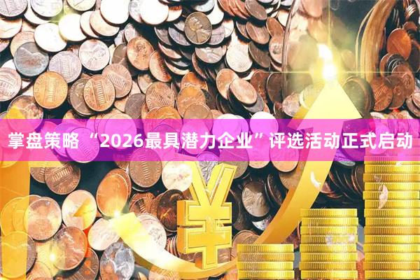 掌盘策略 “2026最具潜力企业”评选活动正式启动