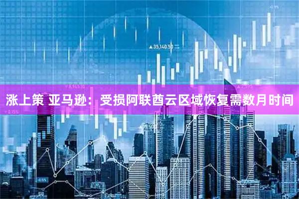 涨上策 亚马逊：受损阿联酋云区域恢复需数月时间